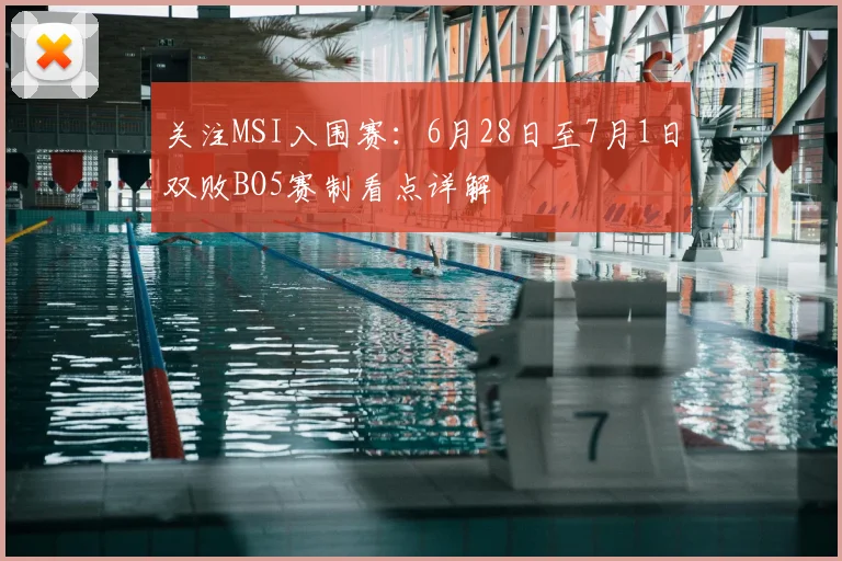 关注MSI入围赛：6月28日至7月1日双败BO5赛制看点详解