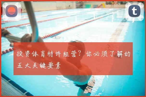 投资体育特许经营？你必须了解的五大关键要素