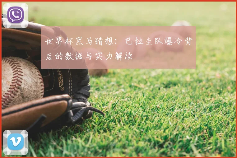 世界杯黑马猜想：巴拉圭队爆冷背后的数据与实力解读