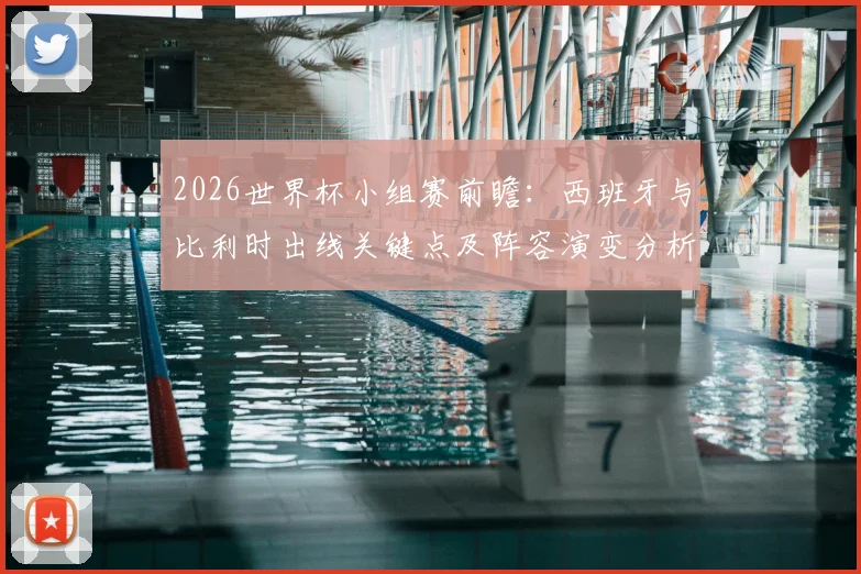 2026世界杯小组赛前瞻：西班牙与比利时出线关键点及阵容演变分析
