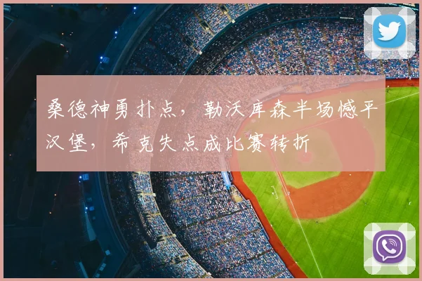 桑德神勇扑点，勒沃库森半场憾平汉堡，希克失点成比赛转折