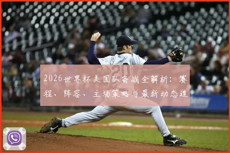 2026世界杯美国队备战全解析：赛程、阵容、主场策略与最新动态追踪