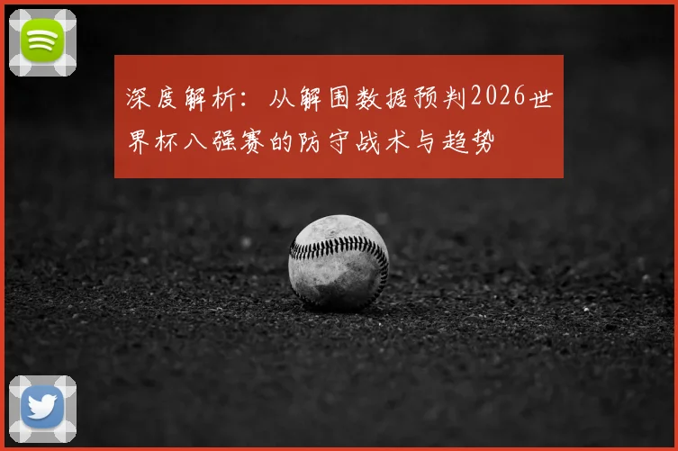深度解析：从解围数据预判2026世界杯八强赛的防守战术与趋势