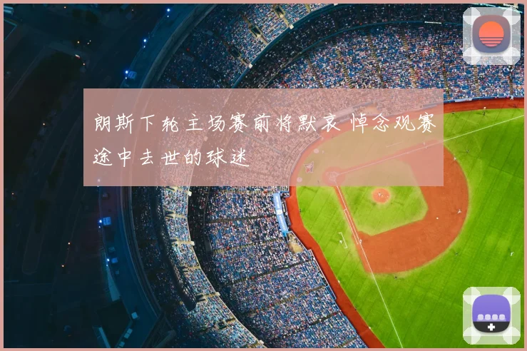 朗斯下轮主场赛前将默哀 悼念观赛途中去世的球迷