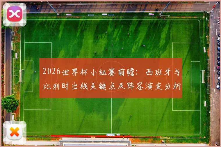 2026世界杯小组赛前瞻：西班牙与比利时出线关键点及阵容演变分析
