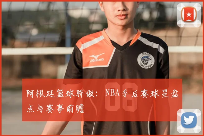 阿根廷篮球骄傲：NBA季后赛球星盘点与赛事前瞻