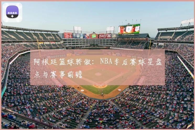 阿根廷篮球骄傲：NBA季后赛球星盘点与赛事前瞻