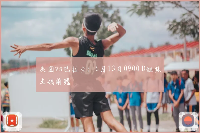 美国vs巴拉圭：6月13日0900 D组焦点战前瞻