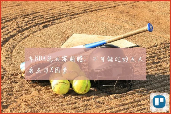 年NBA总决赛前瞻：不可错过的五大看点与X因素