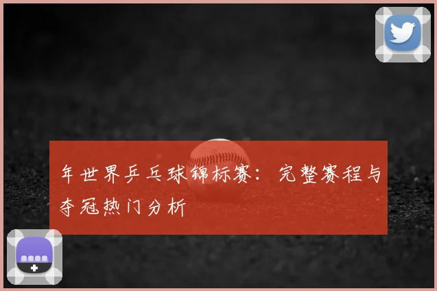 年世界乒乓球锦标赛：完整赛程与夺冠热门分析