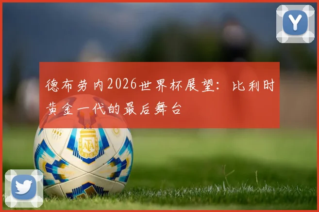 德布劳内2026世界杯展望：比利时黄金一代的最后舞台